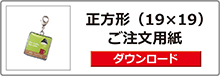 オリジナルチャーム＆キーホルダー
正方形19×19注文ボタン