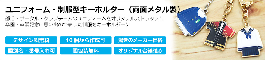 ユニフォーム・制服型キーホルダー
卒園・卒業記念に思い出のつまった制服をキーホルダーに。
部活・サークル・クラブチームのユニフォームをオリジナルストラップに。
